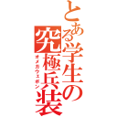 とある学生の究極兵装（オメガウェポン）