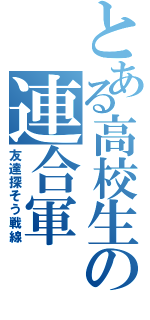 とある高校生の連合軍（友達探そう戦線）