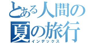 とある人間の夏の旅行（インデックス）