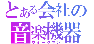 とある会社の音楽機器（ウォークマン）