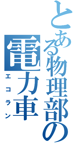 とある物理部の電力車Ⅱ（エコラン）
