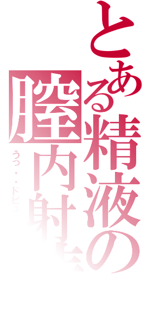 とある精液の膣内射精（うっ・・ドピュッ！！）