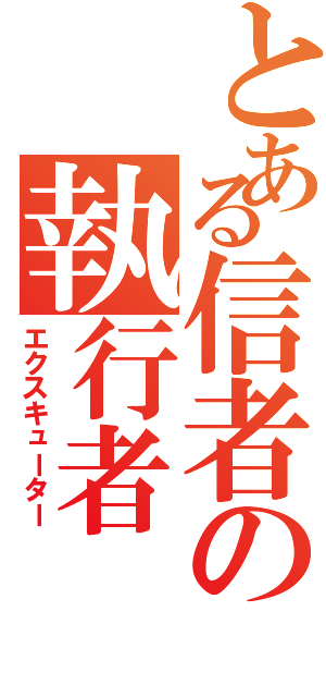 とある信者の執行者（エクスキューター）