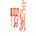 とある信者の執行者（エクスキューター）