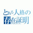 とある人格の存在証明（アイデンティティ）