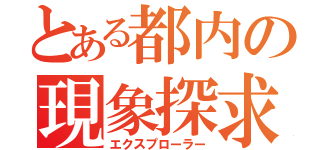 とある都内の現象探求（エクスプローラー）