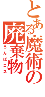 とある魔術の廃棄物（うんぽコス）