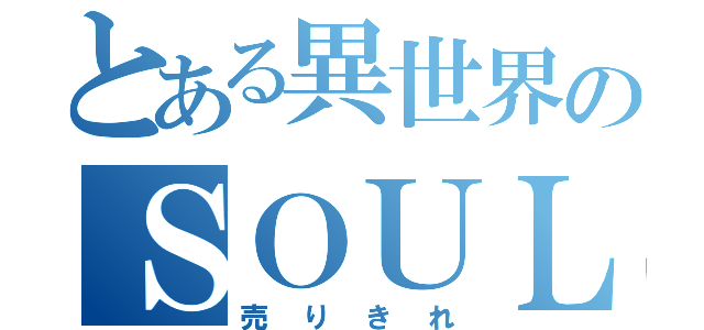 とある異世界のＳＯＵＬ'ｄＯＵＴ（売りきれ）