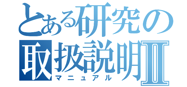 とある研究の取扱説明書Ⅱ（マニュアル）