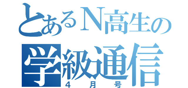 とあるＮ高生の学級通信（４月号）