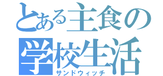 とある主食の学校生活（サンドウィッチ）