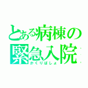 とある病棟の緊急入院（かくりばしょ）