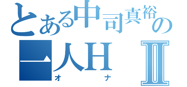 とある中司真裕の一人ＨⅡ（オナ）