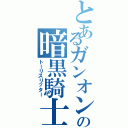 とあるガンオンの暗黒騎士（トーリスリッター）