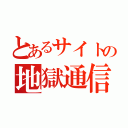 とあるサイトの地獄通信（）