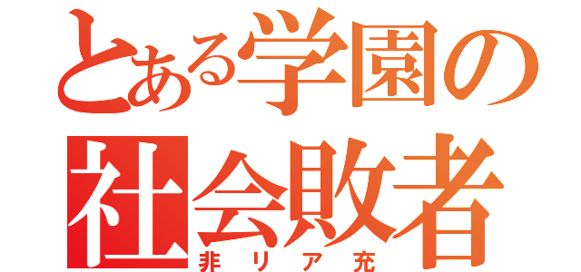 とある学園の社会敗者（非リア充）