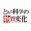 とある科学の物質変化（マターチェンジ）