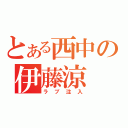 とある西中の伊藤涼（ラブ注入）