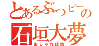 とあるぶつピーの石垣大夢（おしゃれ眼鏡）