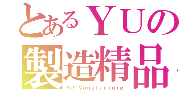 とあるＹＵの製造精品（ＹＵ Ｍａｎｕｆａｃｔｕｒｅ）