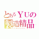 とあるＹＵの製造精品（ＹＵ Ｍａｎｕｆａｃｔｕｒｅ）