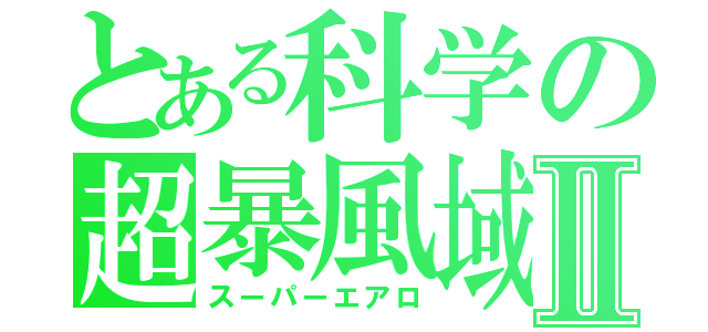 とある科学の超暴風域Ⅱ（スーパーエアロ）