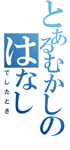 とあるむかしのはなし（でしたとさ）