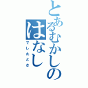 とあるむかしのはなし（でしたとさ）