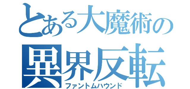 とある大魔術の異界反転（ファントムハウンド）