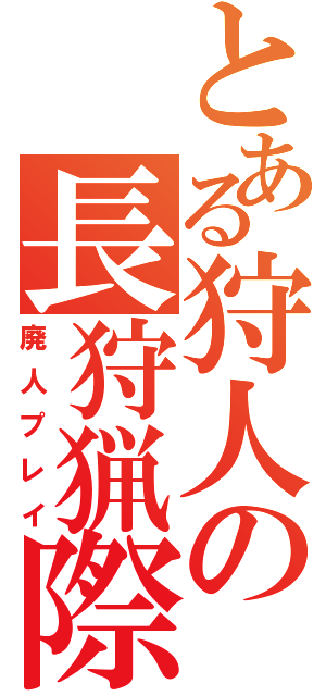 とある狩人の長狩猟際（廃人プレイ）