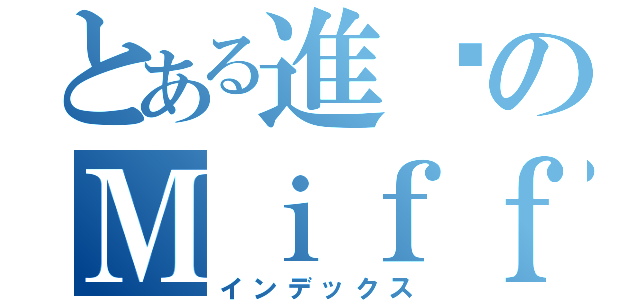 とある進擊のＭｉｆｆｙ Ｃｈａｎ（インデックス）