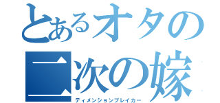 とあるオタの二次の嫁（ディメンションブレイカー）