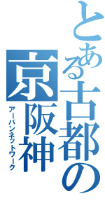 とある古都の京阪神（アーバンネットワーク）