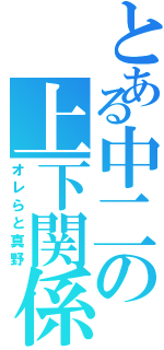 とある中二の上下関係（オレらと真野）