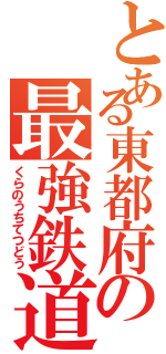 とある東都府の最強鉄道（くらのうちてつどう）