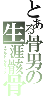 とある骨男の生涯骸骨（スケルトンズライフ）