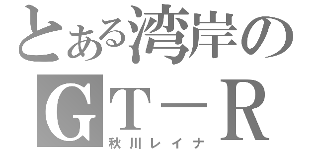 とある湾岸のＧＴ－Ｒ（秋川レイナ）