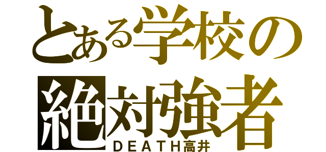 とある学校の絶対強者（ＤＥＡＴＨ高井）