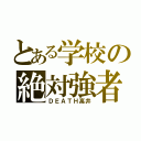 とある学校の絶対強者（ＤＥＡＴＨ高井）