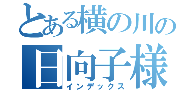 とある横の川の日向子様（インデックス）