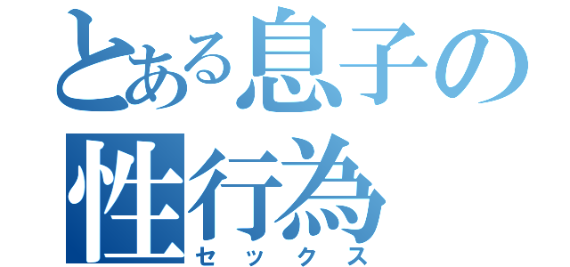 とある息子の性行為（セックス）