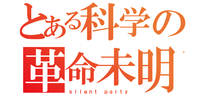 とある科学の革命未明（ｓｉｌｅｎｔ　ｐａｒｔｙ）