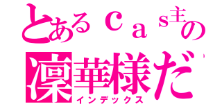 とあるｃａｓ主の凜華様だ（インデックス）