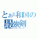 とある和国の最強剣（ラストブレード）