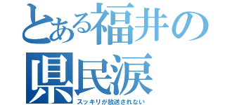 とある福井の県民涙（スッキリが放送されない）