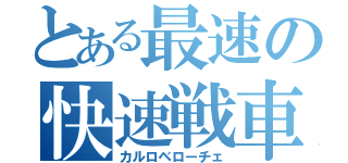 とある最速の快速戦車（カルロベローチェ）