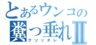 とあるウンコの糞っ垂れⅡ（クソッタレ）