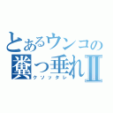 とあるウンコの糞っ垂れⅡ（クソッタレ）