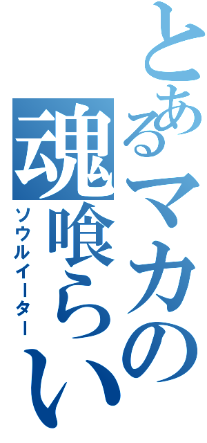 とあるマカの魂喰らい（ソウルイーター）