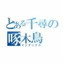 とある千尋の啄木鳥（インデックス）